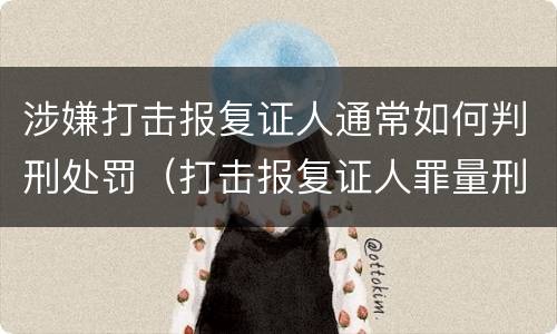 涉嫌打击报复证人通常如何判刑处罚（打击报复证人罪量刑）