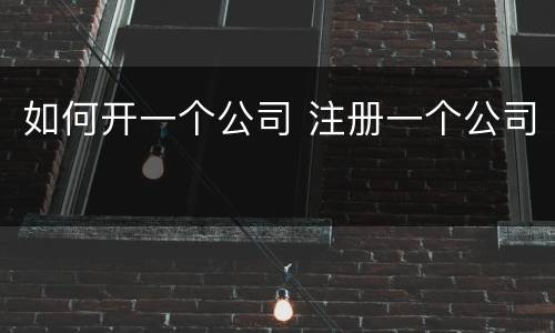 如何开一个公司 注册一个公司