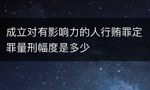 成立对有影响力的人行贿罪定罪量刑幅度是多少