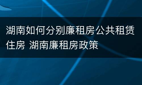 湖南如何分别廉租房公共租赁住房 湖南廉租房政策