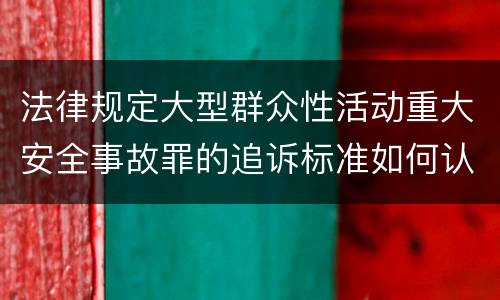 法律规定大型群众性活动重大安全事故罪的追诉标准如何认定
