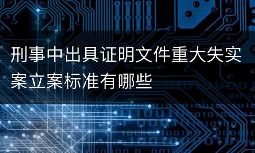 刑事中出具证明文件重大失实案立案标准有哪些