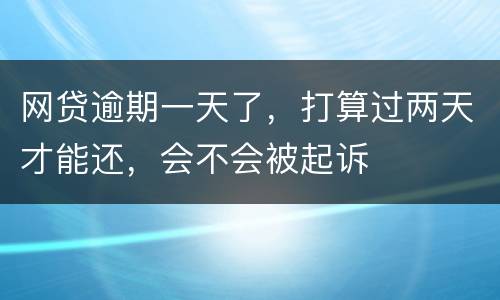 网贷逾期一天了，打算过两天才能还，会不会被起诉