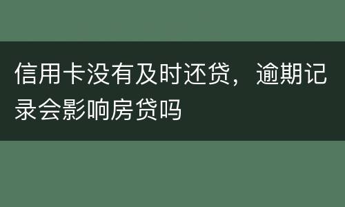 信用卡没有及时还贷，逾期记录会影响房贷吗