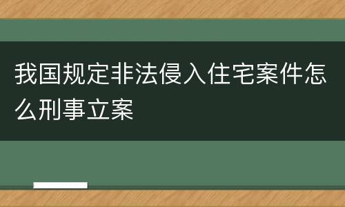 我国规定非法侵入住宅案件怎么刑事立案