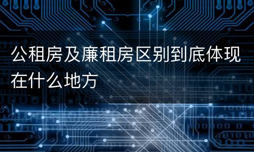 公租房及廉租房区别到底体现在什么地方