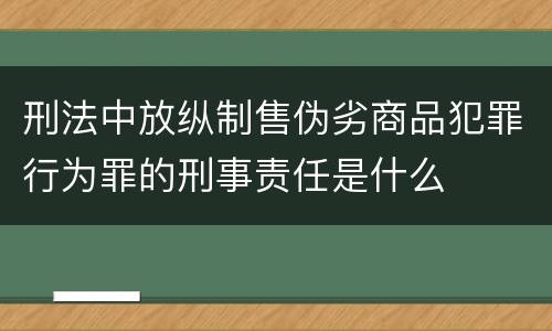刑法中放纵制售伪劣商品犯罪行为罪的刑事责任是什么