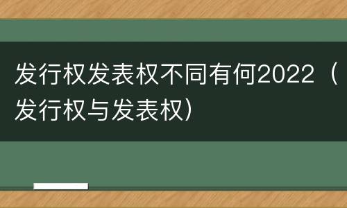 发行权发表权不同有何2022（发行权与发表权）