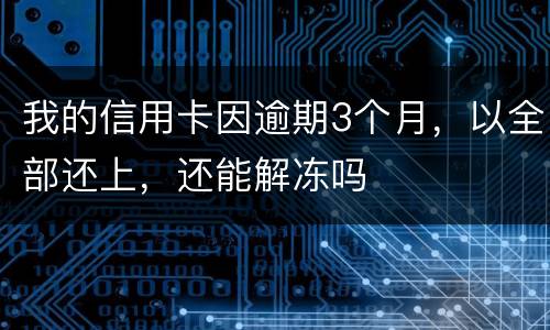 我的信用卡因逾期3个月，以全部还上，还能解冻吗