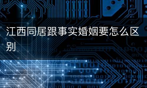 江西同居跟事实婚姻要怎么区别