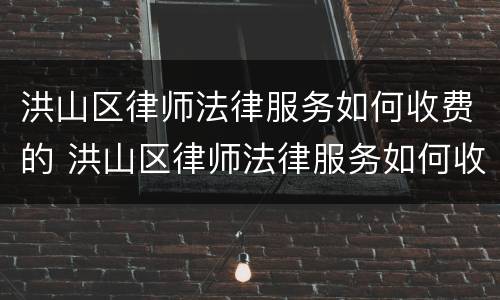 洪山区律师法律服务如何收费的 洪山区律师法律服务如何收费的啊
