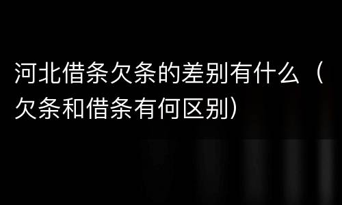 河北借条欠条的差别有什么（欠条和借条有何区别）