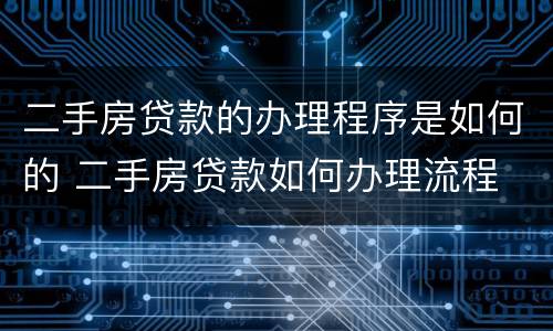 二手房贷款的办理程序是如何的 二手房贷款如何办理流程