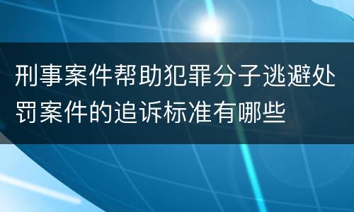 刑事案件帮助犯罪分子逃避处罚案件的追诉标准有哪些