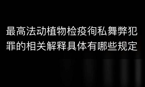 最高法动植物检疫徇私舞弊犯罪的相关解释具体有哪些规定