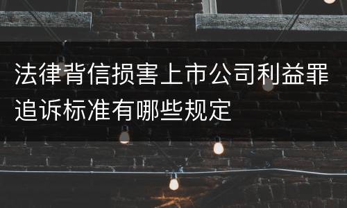 法律背信损害上市公司利益罪追诉标准有哪些规定
