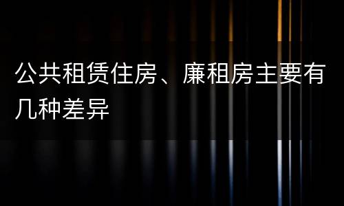 公共租赁住房、廉租房主要有几种差异