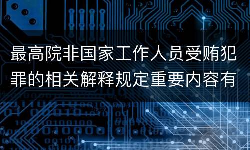 最高院非国家工作人员受贿犯罪的相关解释规定重要内容有哪些
