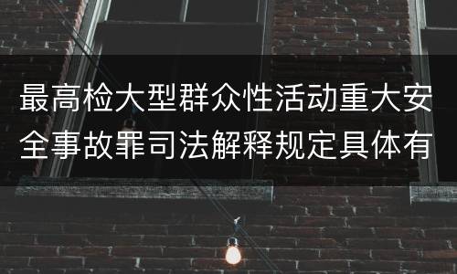 最高检大型群众性活动重大安全事故罪司法解释规定具体有哪些主要内容