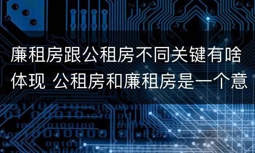 廉租房跟公租房不同关键有啥体现 公租房和廉租房是一个意思吗