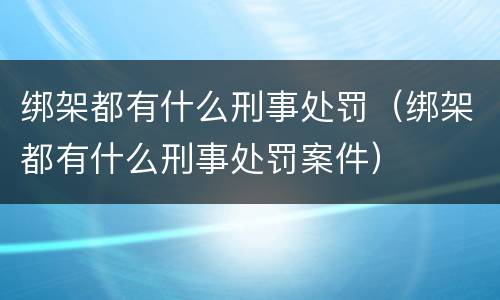 绑架都有什么刑事处罚（绑架都有什么刑事处罚案件）