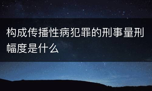 构成传播性病犯罪的刑事量刑幅度是什么