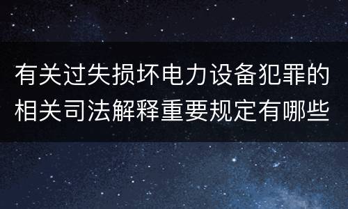 有关过失损坏电力设备犯罪的相关司法解释重要规定有哪些