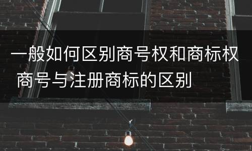 一般如何区别商号权和商标权 商号与注册商标的区别