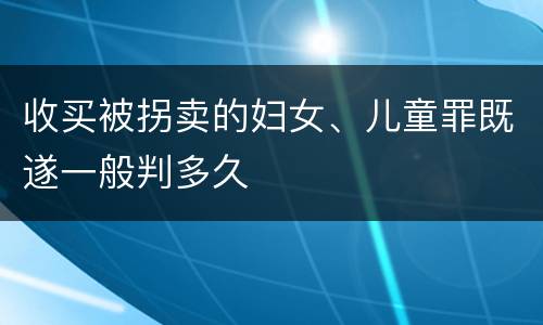 收买被拐卖的妇女、儿童罪既遂一般判多久