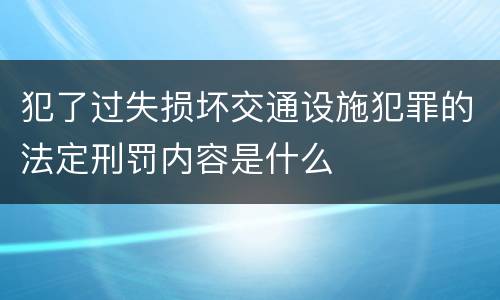 犯了过失损坏交通设施犯罪的法定刑罚内容是什么