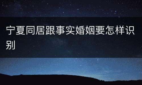 宁夏同居跟事实婚姻要怎样识别
