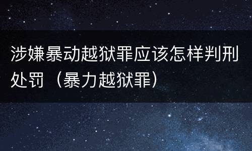 涉嫌暴动越狱罪应该怎样判刑处罚（暴力越狱罪）