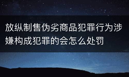 放纵制售伪劣商品犯罪行为涉嫌构成犯罪的会怎么处罚