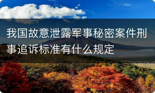 我国故意泄露军事秘密案件刑事追诉标准有什么规定