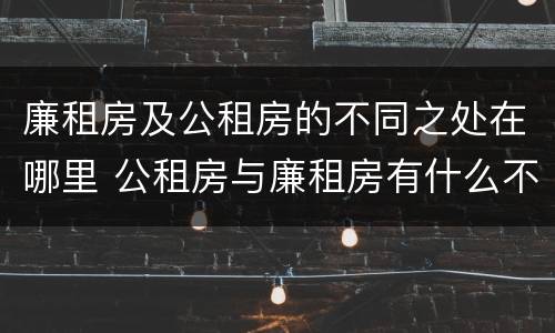 廉租房及公租房的不同之处在哪里 公租房与廉租房有什么不同