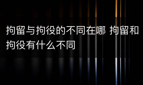 拘留与拘役的不同在哪 拘留和拘役有什么不同