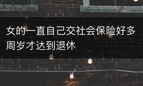 女的一直自己交社会保险好多周岁才达到退休