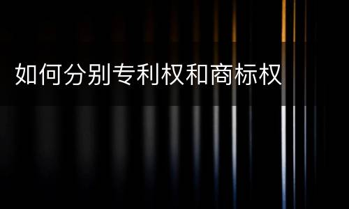 如何分别专利权和商标权