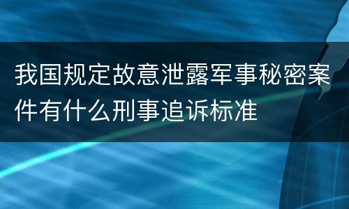 我国规定故意泄露军事秘密案件有什么刑事追诉标准