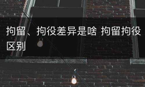 拘留、拘役差异是啥 拘留拘役区别