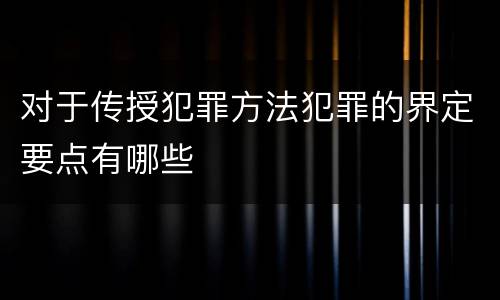 对于传授犯罪方法犯罪的界定要点有哪些