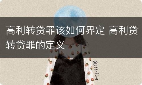 高利转贷罪该如何界定 高利贷转贷罪的定义