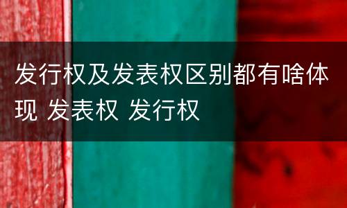 发行权及发表权区别都有啥体现 发表权 发行权