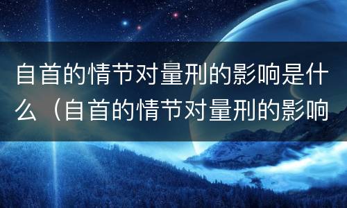 自首的情节对量刑的影响是什么(自首的情节对量刑的影响是什么原因)