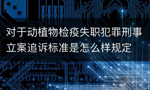 对于动植物检疫失职犯罪刑事立案追诉标准是怎么样规定