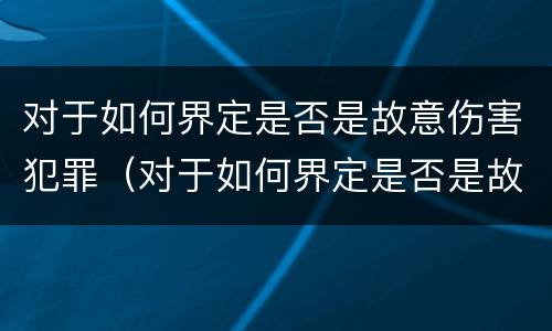 对于如何界定是否是故意伤害犯罪（对于如何界定是否是故意伤害犯罪的标准）
