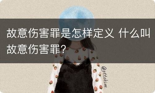 故意伤害罪是怎样定义 什么叫故意伤害罪?