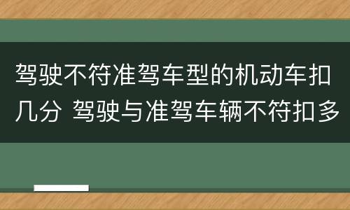 驾驶不符准驾车型的机动车扣几分 驾驶与准驾车辆不符扣多少分