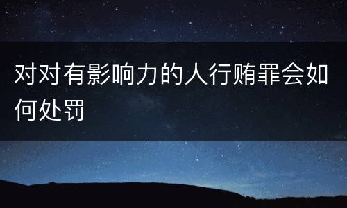 对对有影响力的人行贿罪会如何处罚