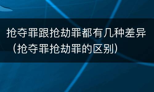 抢夺罪跟抢劫罪都有几种差异（抢夺罪抢劫罪的区别）